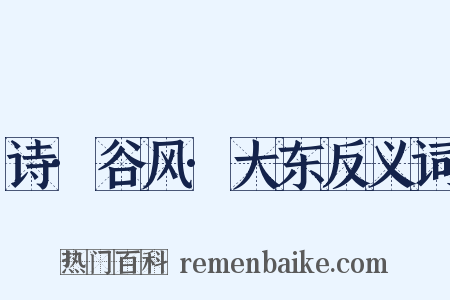 诗·谷风·大东反义词是什么意思的图片